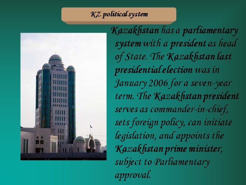 Kazakhstan has a parliamentary system with a president as head of State. The Kazakhstan